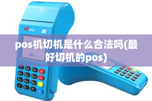 pos机切机是什么合法吗(最好切机的pos)