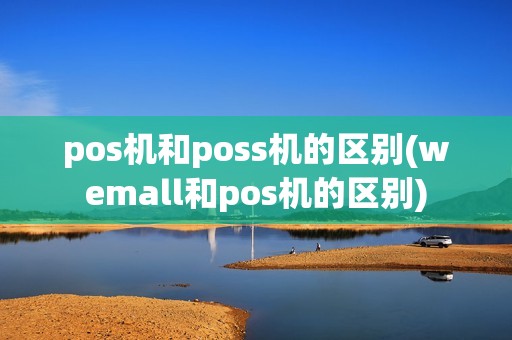 pos机和poss机的区别(wemall和pos机的区别)