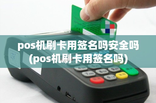 pos机刷卡用签名吗安全吗(pos机刷卡用签名吗)