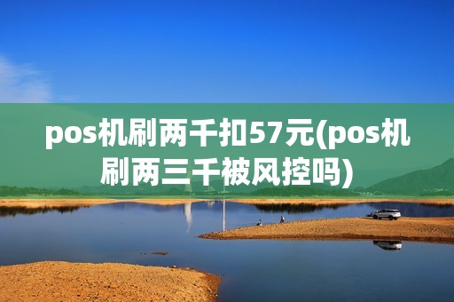 pos机刷两千扣57元(pos机刷两三千被风控吗)