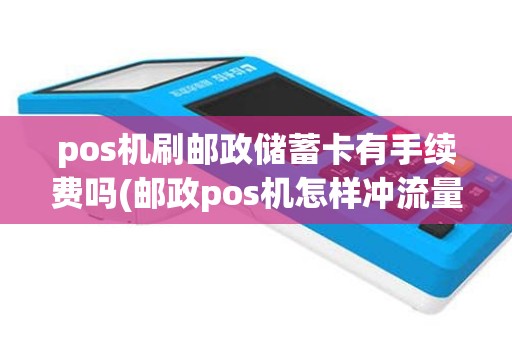 pos机刷邮政储蓄卡有手续费吗(邮政pos机怎样冲流量)