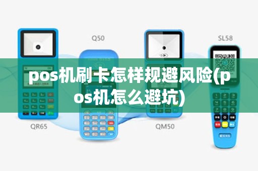 pos机刷卡怎样规避风险(pos机怎么避坑)