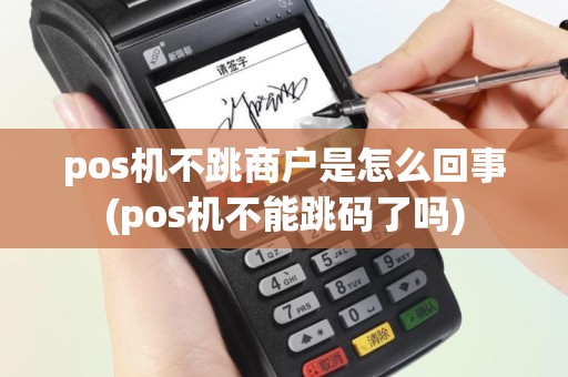 pos机不跳商户是怎么回事(pos机不能跳码了吗)