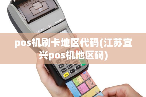 pos机刷卡地区代码(江苏宜兴pos机地区码)
