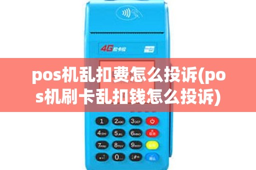 pos机乱扣费怎么投诉(pos机刷卡乱扣钱怎么投诉)