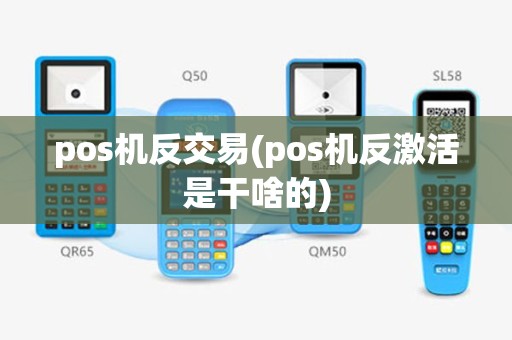 pos机反交易(pos机反激活是干啥的)