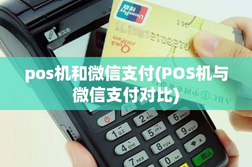 pos机和微信支付(POS机与微信支付对比)