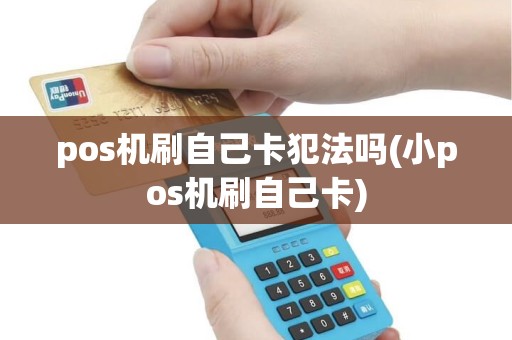 pos机刷自己卡犯法吗(小pos机刷自己卡)