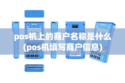 pos机上的商户名称是什么(pos机填写商户信息)