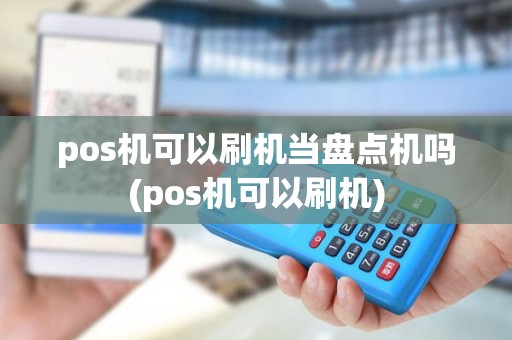 pos机可以刷机当盘点机吗(pos机可以刷机)