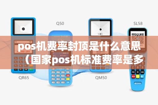 pos机费率封顶是什么意思（国家pos机标准费率是多少）