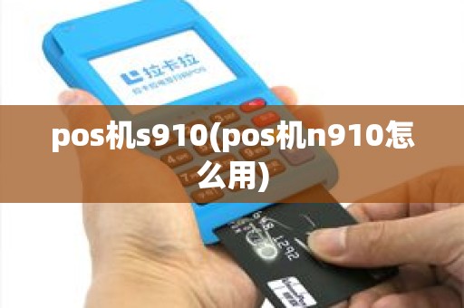 pos机s910(pos机n910怎么用)