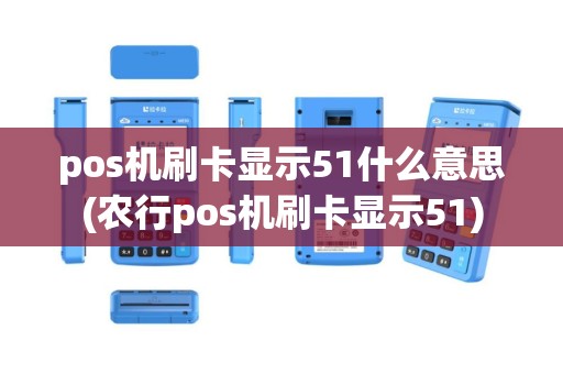 pos机刷卡显示51什么意思(农行pos机刷卡显示51)