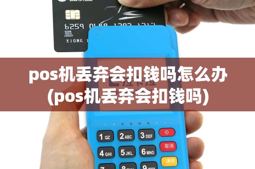 pos机丢弃会扣钱吗怎么办(pos机丢弃会扣钱吗)