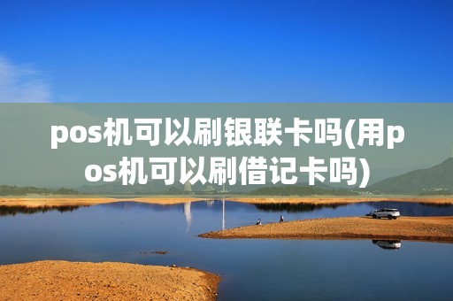 pos机可以刷银联卡吗(用pos机可以刷借记卡吗)