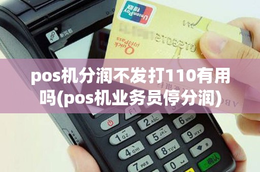pos机分润不发打110有用吗(pos机业务员停分润)