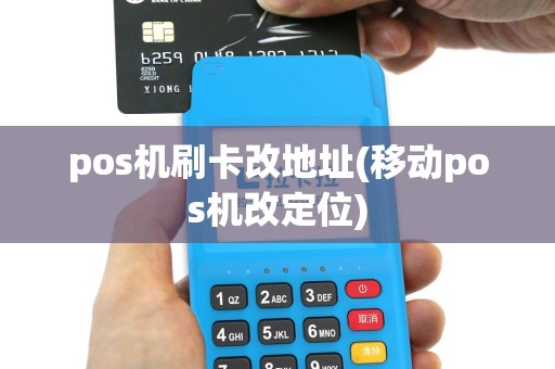 pos机刷卡改地址(移动pos机改定位)