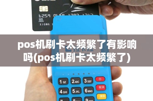 pos机刷卡太频繁了有影响吗(pos机刷卡太频繁了)