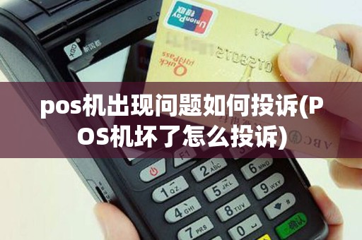 pos机出现问题如何投诉(POS机坏了怎么投诉)