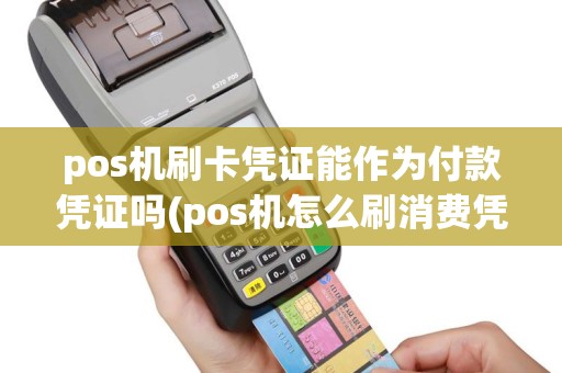pos机刷卡凭证能作为付款凭证吗(pos机怎么刷消费凭证)