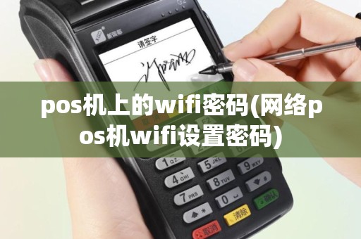 pos机上的wifi密码(网络pos机wifi设置密码)