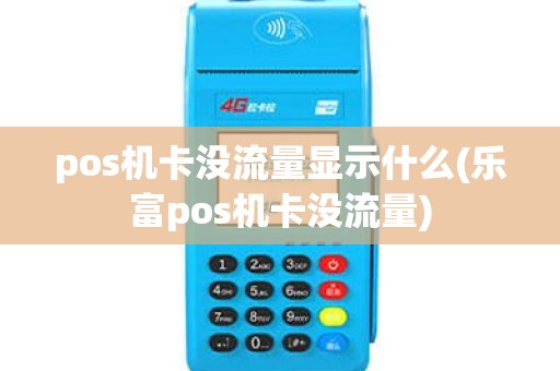 pos机卡没流量显示什么(乐富pos机卡没流量)