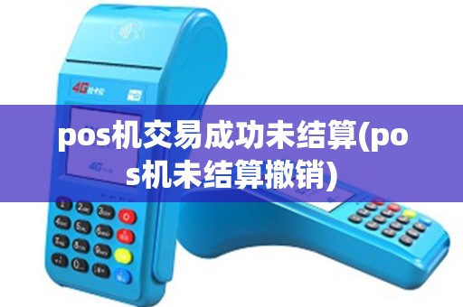 pos机交易成功未结算(pos机未结算撤销)