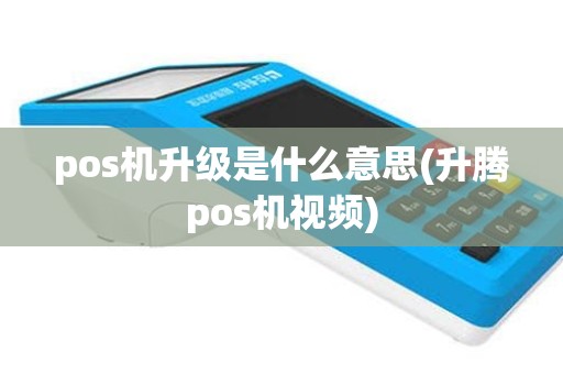 pos机升级是什么意思(升腾pos机视频)