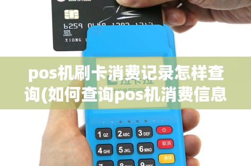 pos机刷卡消费记录怎样查询(如何查询pos机消费信息)