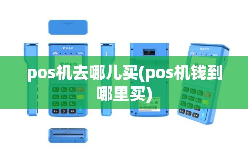 pos机去哪儿买(pos机钱到哪里买)