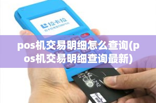 pos机交易明细怎么查询(pos机交易明细查询最新)