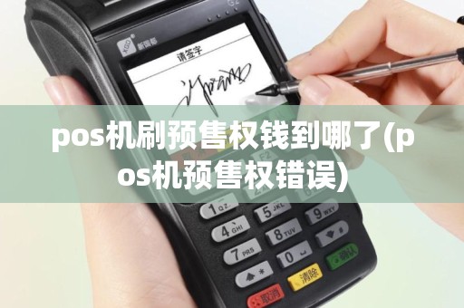 pos机刷预售权钱到哪了(pos机预售权错误)