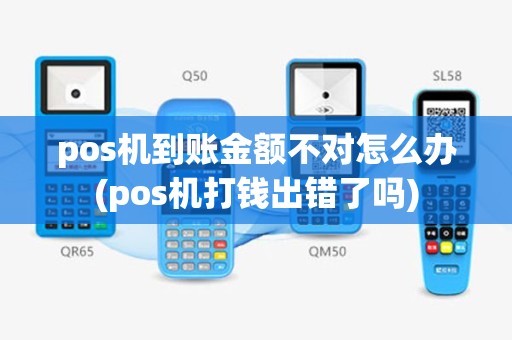 pos机到账金额不对怎么办(pos机打钱出错了吗)
