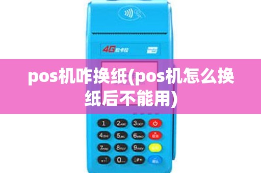 pos机咋换纸(pos机怎么换纸后不能用)