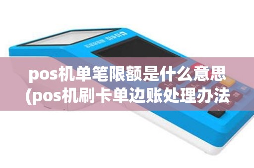 pos机单笔限额是什么意思(pos机刷卡单边账处理办法)