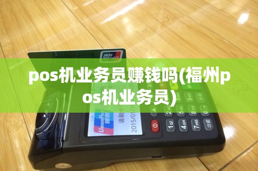pos机业务员赚钱吗(福州pos机业务员)