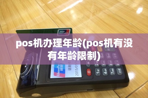 pos机办理年龄(pos机有没有年龄限制)