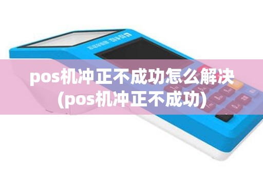 pos机冲正不成功怎么解决(pos机冲正不成功)