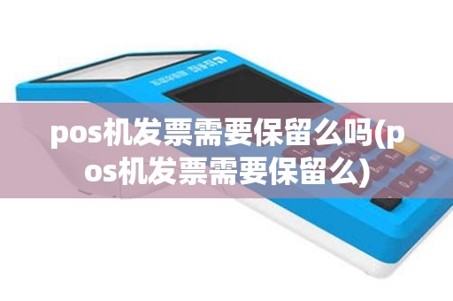 pos机发票需要保留么吗(pos机发票需要保留么)