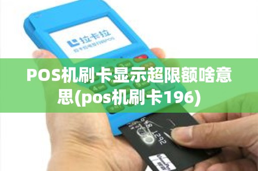 POS机刷卡显示超限额啥意思(pos机刷卡196)