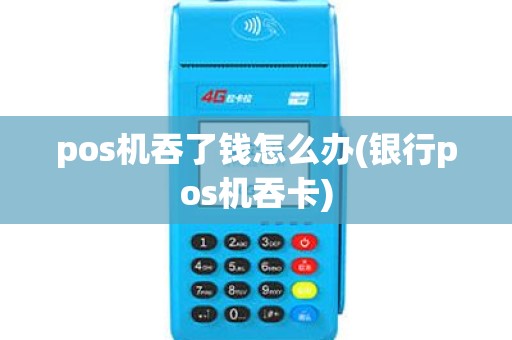 pos机吞了钱怎么办(银行pos机吞卡)