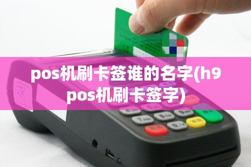 pos机刷卡签谁的名字(h9pos机刷卡签字)