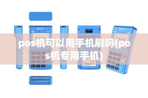 pos机可以用手机刷吗(pos机专用手机)