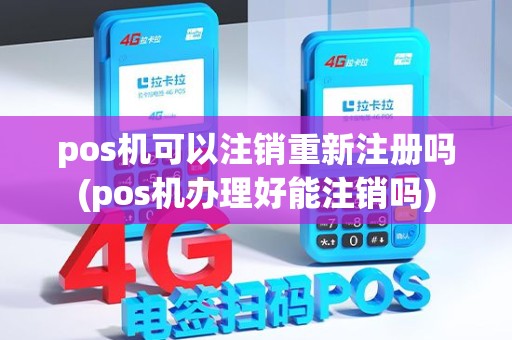 pos机可以注销重新注册吗(pos机办理好能注销吗)