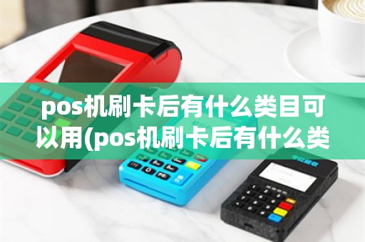 pos机刷卡后有什么类目可以用(pos机刷卡后有什么类目)