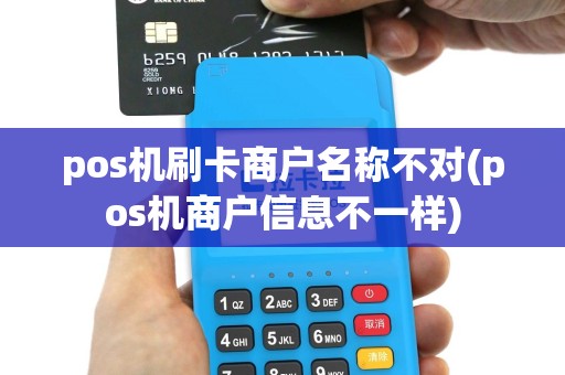pos机刷卡商户名称不对(pos机商户信息不一样)