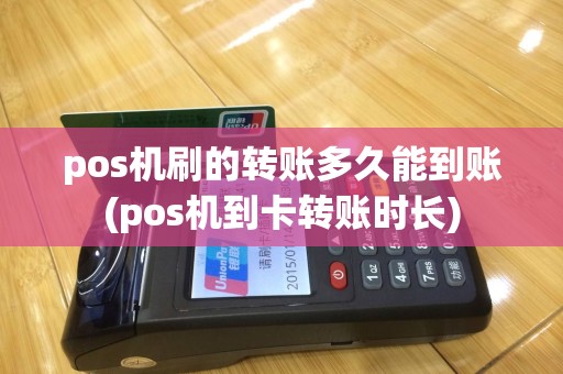 pos机刷的转账多久能到账(pos机到卡转账时长)