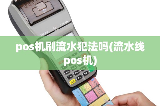 pos机刷流水犯法吗(流水线pos机)