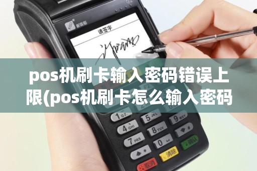 pos机刷卡输入密码错误上限(pos机刷卡怎么输入密码)