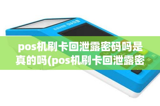 pos机刷卡回泄露密码吗是真的吗(pos机刷卡回泄露密码吗)